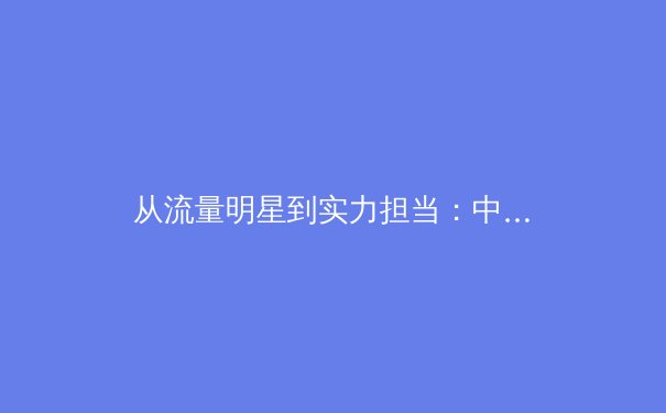 从流量明星到实力担当：中国体育产业价值重构的阵痛与曙光