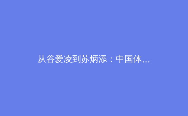 从谷爱凌到苏炳添：中国体育的多元崛起与未来挑战