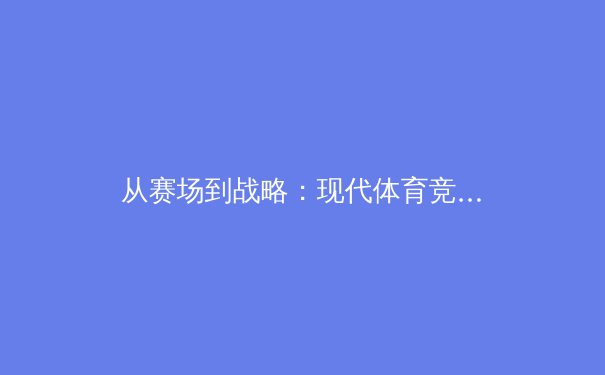 从赛场到战略：现代体育竞技背后的科技革命与人文思考 - 4